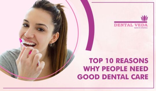Top 10 Reasons why people need good Dental Care