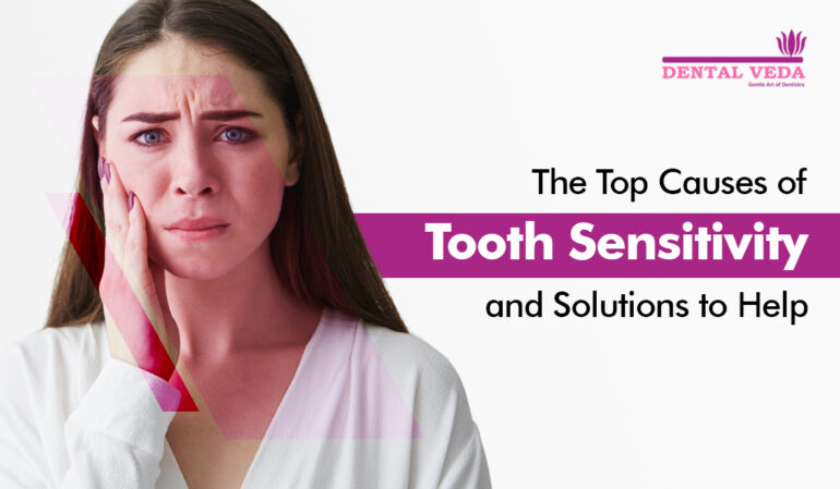 The Top Causes Of Tooth Sensitivity And Solutions To Help